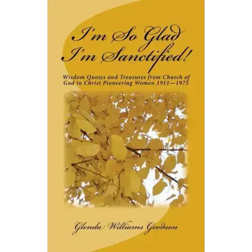 I'm So Glad I'm Sanctified!: Wisdom Quotes and Treasures from Church of God in Christ Pioneering Women 1911-1975