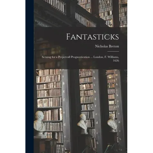 Fantasticks: Seruing for a Perpetvall Prognostication ... London, F. Williams, 1626