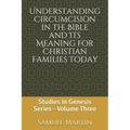 Understanding Circumcision in the Bible and Its Meaning for Christian Families Today: Studies in Genesis Series: Volume Three