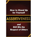 Assertiveness: How to Stand Up for Yourself and Still Win the Respect of Others