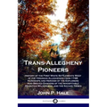 Trans-Allegheny Pioneers: History of the First White Settlements West of the Virginian Alleghenies from 1748; Hardships and Heroism of the Explo