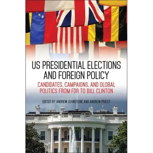 US Presidential Elections and Foreign Policy: Candidates, Campaigns, and Global Politics from FDR to Bill Clinton