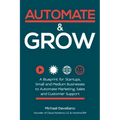 Automate and Grow: A Blueprint for Startups, Small and Medium Businesses to Automate Marketing, Sales and Customer Support