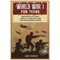 World War 1 for Teens: Amazing Facts, Key Players, Heroic Acts, Major Battles, and How the War Changed the World