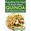 Everything You Need To Know About Quinoa and 11 Healthy, Quick & Easy Recipes: (Quinoa Recipes Cook Book)