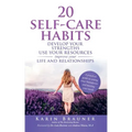 20 Self-Care Habits: Develoip Your Strengths, Use Your Resources, Improve Your LIife and Relationships