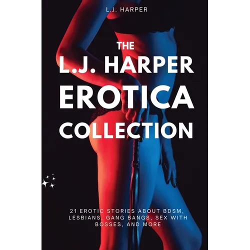 The L.J. Harper Erotica Collection: 21 Erotic Stories About BDSM, Lesbians, Gang Bangs, Sex with Bosses, and More