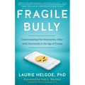 Fragile Bully: Understanding Our Destructive Affair with Narcissism in the Age of Trump