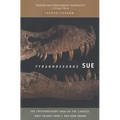 Tyrannosaurus Sue: The Extraordinary Saga of Largest, Most Fought Over T. Rex Ever Found