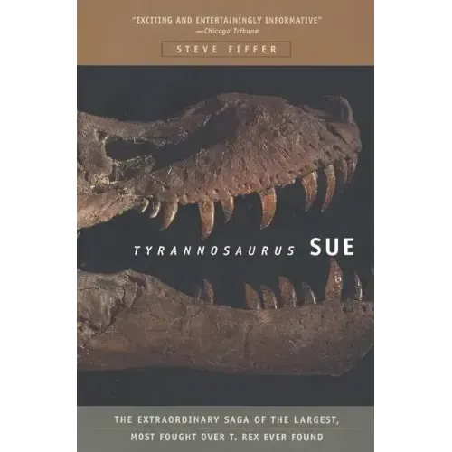 Tyrannosaurus Sue: The Extraordinary Saga of Largest, Most Fought Over T. Rex Ever Found