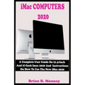 iMac COMPUTERS 2020: A Complete User Guide On 21.5-Inch And 27-Inch iMac 2020 And Instructions On How To Use The New iMac 2020 With Complet