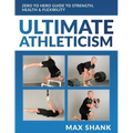 Ultimate Athleticism: Zero to Hero Guide to Strength, Health, & Flexibility