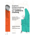 Fashion Patternmaking Techniques for Children's Clothing: Dresses, Shirts, Bodysuits, Trousers, Jackets and Coats