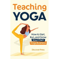 Teaching Yoga: How to Start, Run, and Grow Your Own Yoga Business