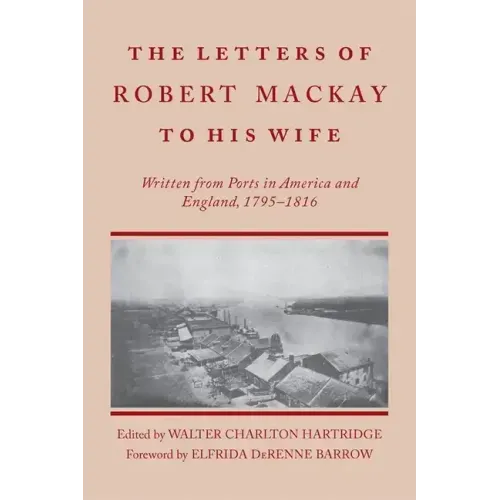 Letters of Robert MacKay to His Wife: Written from Ports in America and England, 1795-1816