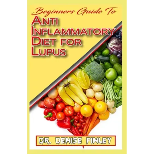 Beginners Guide To Anti inflammatory Diet for Lupus: Quick and easy to prepare homemade recipes for Lupus and other similar infections!