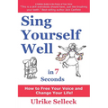 Sing Yourself Well in 7 Seconds: How to FREE Your VOICE and Change Your LIFE