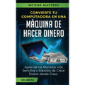 Convierte Tu Computadora en Una Máquina de Hacer Dinero: Aprende Las Maneras Más Sencillas y Rápidas de Crear Dinero Desde Casa Volumen 1