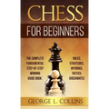 Chess for Beginners: The Complete Fundamental Step-By-Step Winning Guide Book. Rules, Strategies, Openings, Tactics, Checkmates