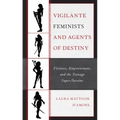 Vigilante Feminists and Agents of Destiny: Violence, Empowerment, and the Teenage Super/heroine
