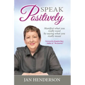 Speak Positively: Manifest What You Really Want by Saying What You Really Mean