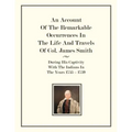 An Account Of The Remarkable Occurrences In The Life of Col. James Smith: During His Captivity With the Indians In The Years 1755-1759