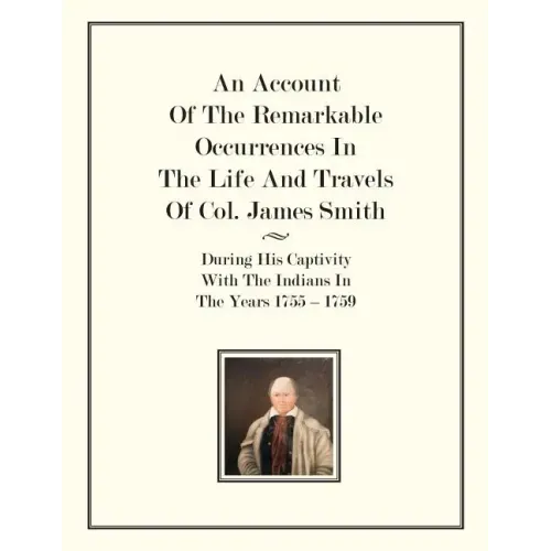 An Account Of The Remarkable Occurrences In The Life of Col. James Smith: During His Captivity With the Indians In The Years 1755-1759