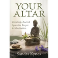 Your Altar: Creating a Sacred Space for Prayer and Meditation