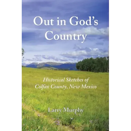 Out in God's Country: Historical Sketches of Colfax County, New Mexico