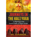 Journeys in the Kali Yuga: A Pilgrimage from Esoteric India to Pagan Europe