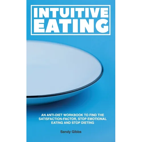 Intuitive Eating: An Anti-Diet Workbook to Find the Satisfaction-Factor, Stop Emotional Eating and Stop Dieting
