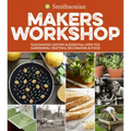 Smithsonian Makers Workshop: Fascinating History & Essential How-Tos: Gardening, Crafting, Decorating & Food