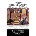 Early Christianity 33 C. E. - 330 C.E. Apostolic, Apologist and Church Fathers