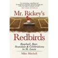Mr. Rickey's Redbirds: Baseball, Beer, Scandals & Celebrations in St. Louis