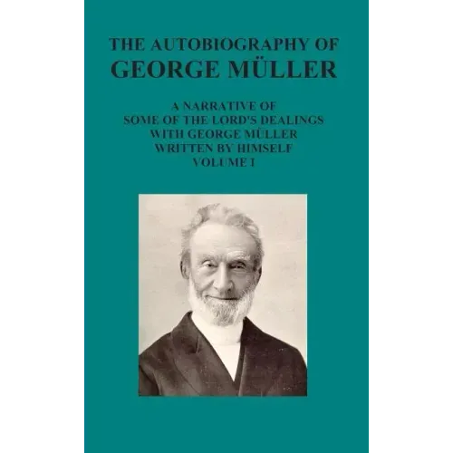 The Autobiography of George Muller a Narrative of Some of the Lord's Dealings with George Muller Written by Himself Vol I