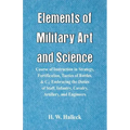 Elements of Military Art and Science: Course Of Instruction In Strategy, Fortification, Tactics Of Battles, &C.; Embracing The Duties Of Staff, Infant