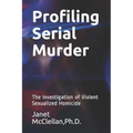 Profiling Serial Murder: The Investigation of Violent Sexualized Homicide