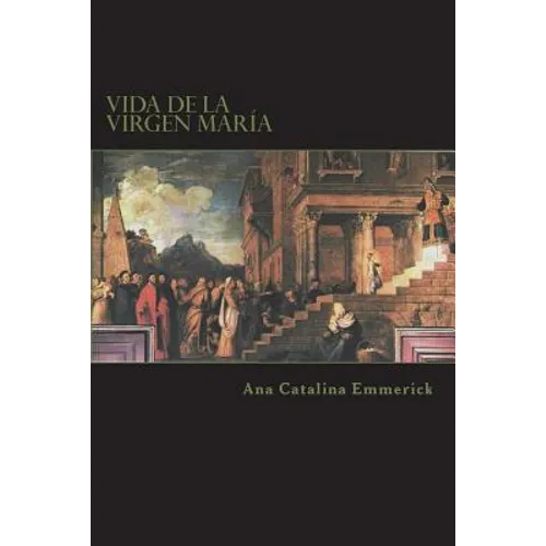 Vida de la Virgen María: Según las visiones de Ana Catalina Emmerick