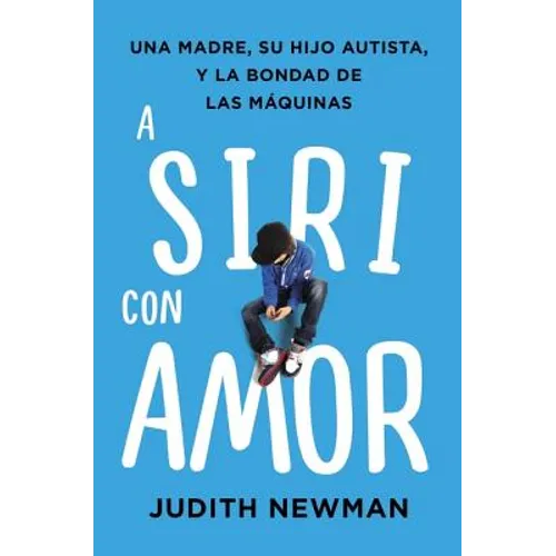 A Siri Con Amor: Una Madre, Su Hijo Autista, Y La Bondad de Las Máquinas