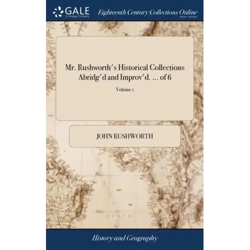 Mr. Rushworth's Historical Collections Abridg'd and Improv'd. ... of 6; Volume 1