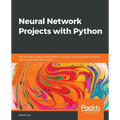 Neural Network Projects with Python: The ultimate guide to using Python to explore the true power of neural networks through six projects