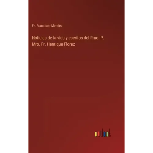 Noticias de la vida y escritos del Rmo. P. Mro. Fr. Henrique Florez