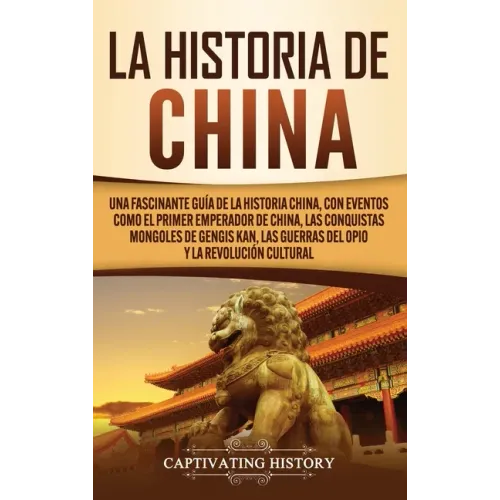 La Historia de China: Una Fascinante Guía de la Historia China, con Eventos Como el Primer Emperador de China, las Conquistas Mongoles de Ge