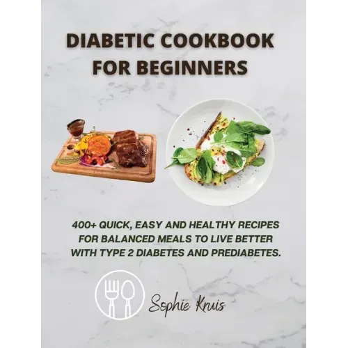 Diabetic Cookbook for Beginners: 400] Quick, Easy and Healthy Recipes for Balanced Meals to Live Better with Type 2 Diabetes and Prediabetes.