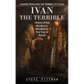 Ivan the Terrible: Leaders From Ivan the Terrible to Stalin (History of the Murderous, Bloodthirsty First Tsar of Russia)