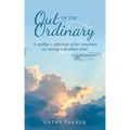 Out of the Ordinary: A Mother's Reflection of Her Emotions on Raising a Disabled Child.