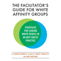 The Facilitator's Guide for White Affinity Groups: Strategies for Leading White People in an Anti-Racist Practice