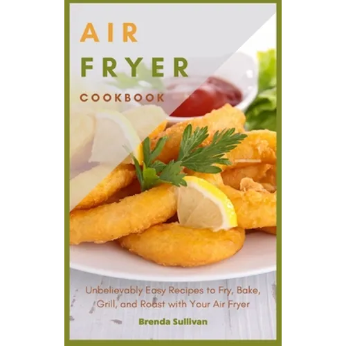 Air Fryer Cookbook: Amazingly Easy Recipes to Fry, Bake, Grill, and Roast with Your Air Fryer