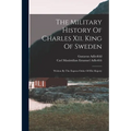 The Military History Of Charles Xii. King Of Sweden: Written By The Express Order Of His Majesty