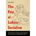 The Fate of Labour Socialism: The Co-operative Commonwealth Federation and the Dream of a Working-Class Future